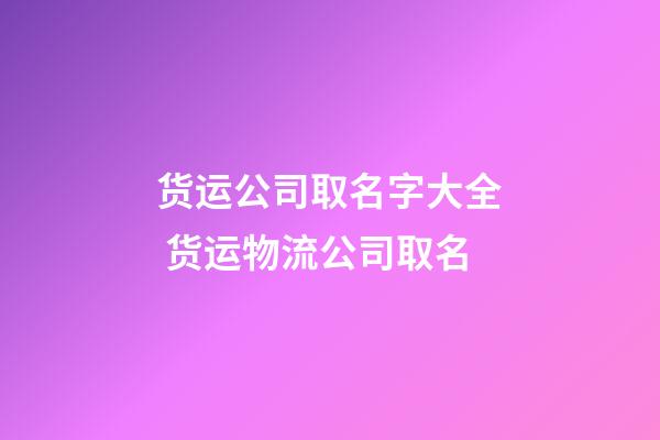 货运公司取名字大全 货运物流公司取名-第1张-公司起名-玄机派